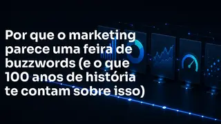Por que o marketing parece uma feira de buzzwords (e o que 100 anos de história te contam sobre isso)